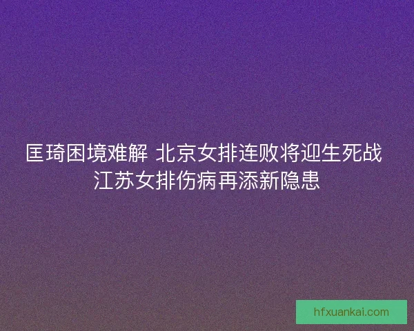 匡琦困境难解 北京女排连败将迎生死战 江苏女排伤病再添新隐患
