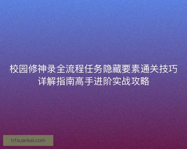 校园修神录全流程任务隐藏要素通关技巧详解指南高手进阶实战攻略