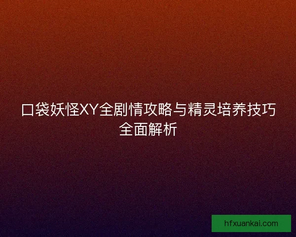 口袋妖怪XY全剧情攻略与精灵培养技巧全面解析
