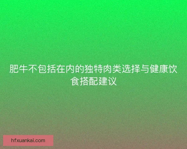 肥牛不包括在内的独特肉类选择与健康饮食搭配建议