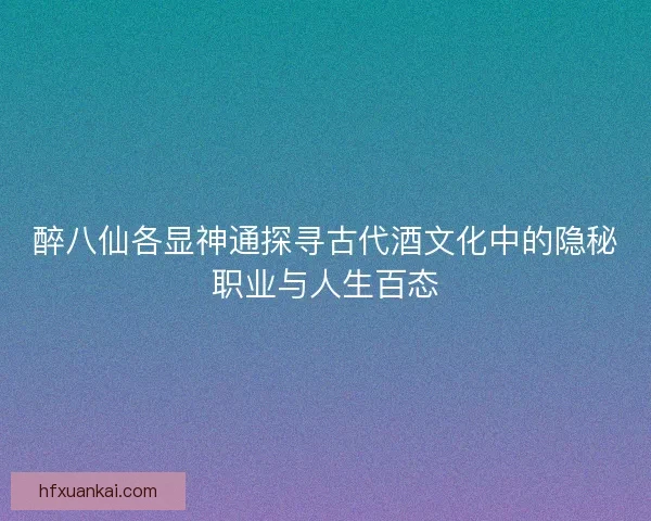 醉八仙各显神通探寻古代酒文化中的隐秘职业与人生百态