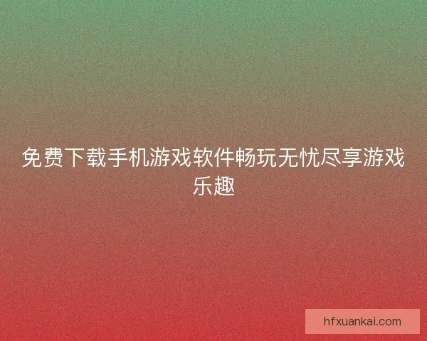 免费下载手机游戏软件畅玩无忧尽享游戏乐趣