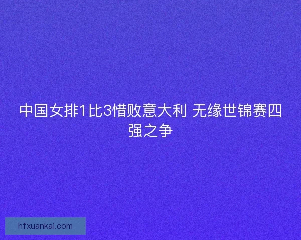中国女排1比3惜败意大利 无缘世锦赛四强之争