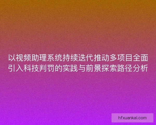 以视频助理系统持续迭代推动多项目全面引入科技判罚的实践与前景探索路径分析