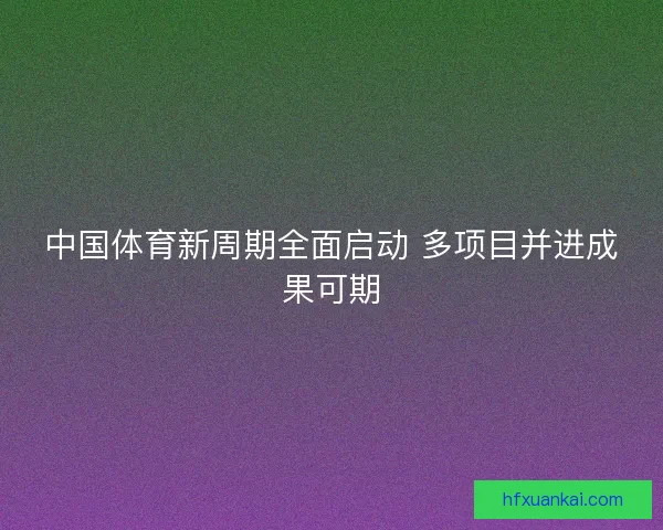 中国体育新周期全面启动 多项目并进成果可期