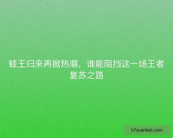 蛙王归来再掀热潮，谁能阻挡这一场王者复苏之路