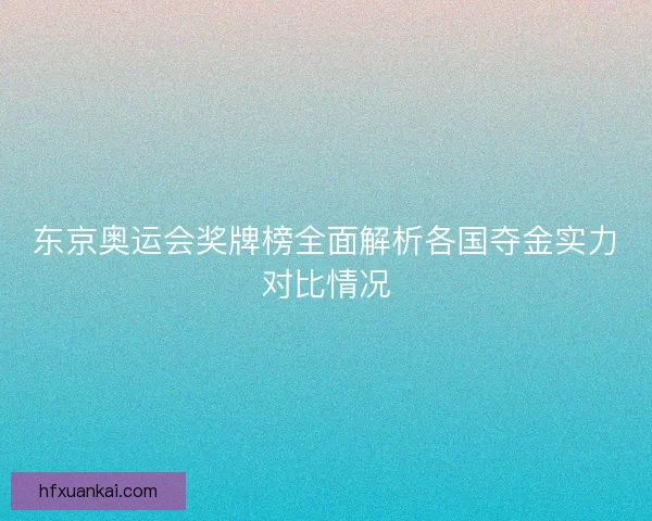 东京奥运会奖牌榜全面解析各国夺金实力对比情况