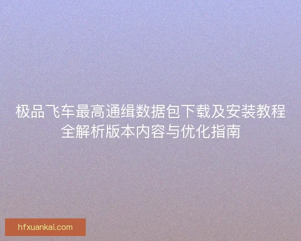 极品飞车最高通缉数据包下载及安装教程全解析版本内容与优化指南