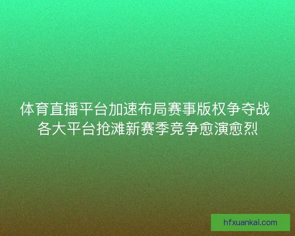 体育直播平台加速布局赛事版权争夺战 各大平台抢滩新赛季竞争愈演愈烈