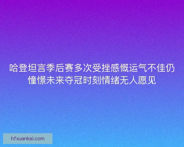 哈登坦言季后赛多次受挫感慨运气不佳仍憧憬未来夺冠时刻情绪无人愿见