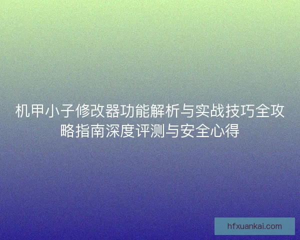 机甲小子修改器功能解析与实战技巧全攻略指南深度评测与安全心得