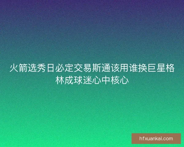 火箭选秀日必定交易斯通该用谁换巨星格林成球迷心中核心