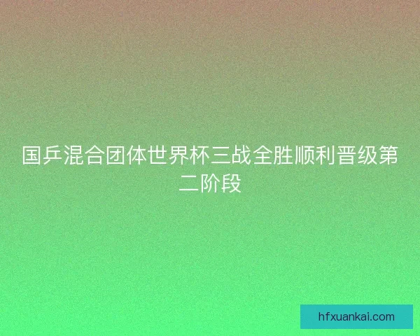 国乒混合团体世界杯三战全胜顺利晋级第二阶段