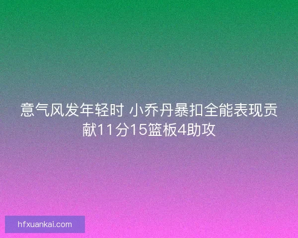 意气风发年轻时 小乔丹暴扣全能表现贡献11分15篮板4助攻