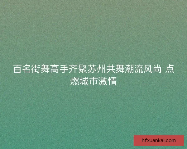 百名街舞高手齐聚苏州共舞潮流风尚 点燃城市激情